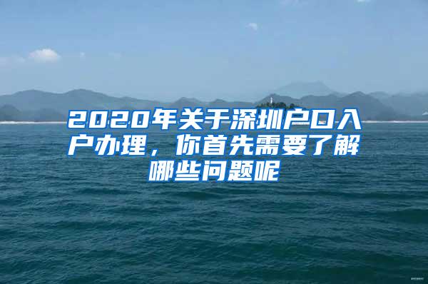 2020年关于深圳户口入户办理，你首先需要了解哪些问题呢