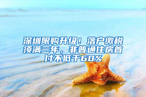 深圳限购升级！落户缴税须满三年，非普通住房首付不低于60%