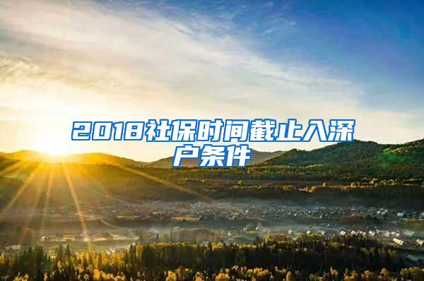 2018社保时间截止入深户条件