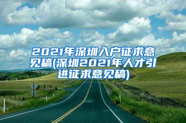 2021年深圳入户征求意见稿(深圳2021年人才引进征求意见稿)