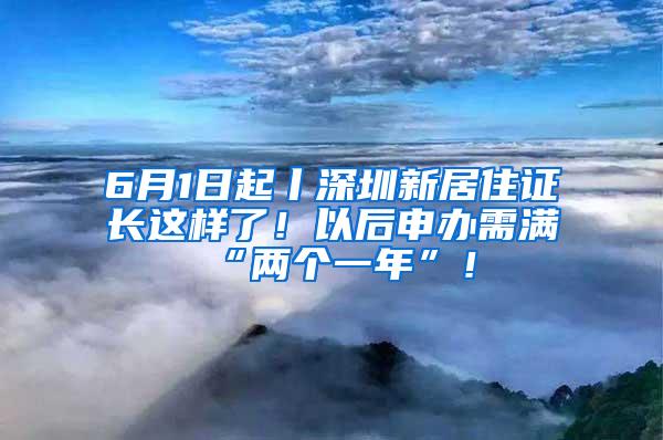 6月1日起丨深圳新居住证长这样了！以后申办需满“两个一年”！