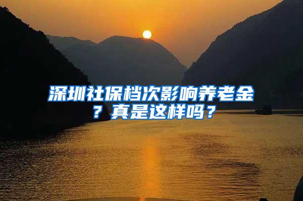 深圳社保档次影响养老金？真是这样吗？