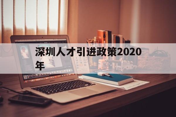 深圳人才引进政策2020年(深圳人才引进落户条件2020年新规) 深圳核准入户