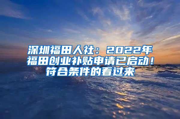 深圳福田人社：2022年福田创业补贴申请已启动！符合条件的看过来