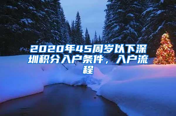 2020年45周岁以下深圳积分入户条件，入户流程