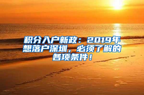 积分入户新政：2019年想落户深圳，必须了解的各项条件！