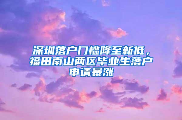 深圳落户门槛降至新低，福田南山两区毕业生落户申请暴涨