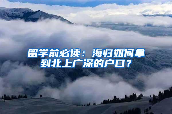 留学前必读：海归如何拿到北上广深的户口？