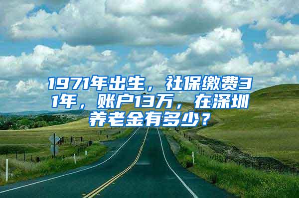 1971年出生，社保缴费31年，账户13万，在深圳养老金有多少？