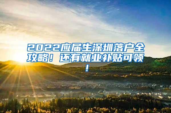 2022应届生深圳落户全攻略！还有就业补贴可领！