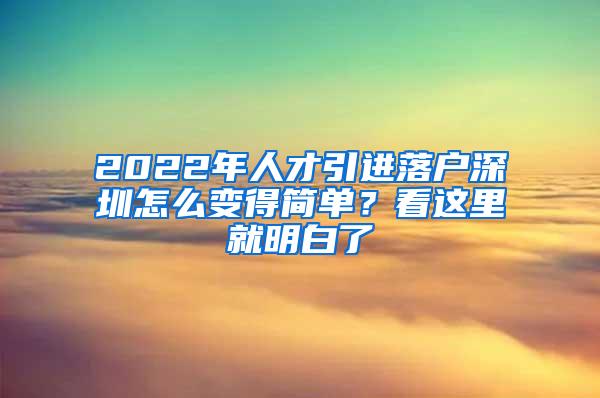 2022年人才引进落户深圳怎么变得简单？看这里就明白了