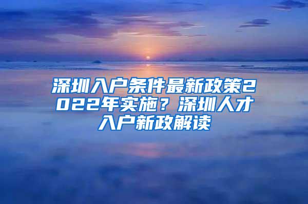 深圳入户条件最新政策2022年实施？深圳人才入户新政解读