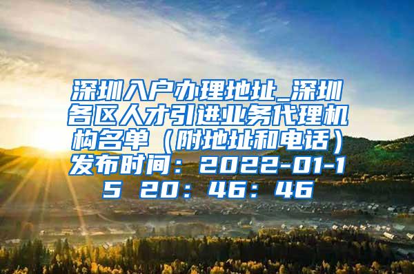 深圳入户办理地址_深圳各区人才引进业务代理机构名单（附地址和电话）发布时间：2022-01-15 20：46：46