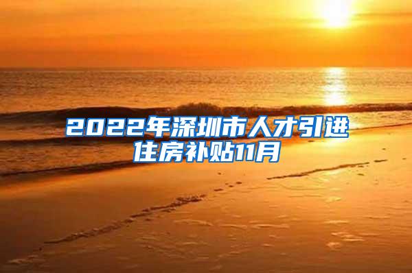 2022年深圳市人才引进住房补贴11月