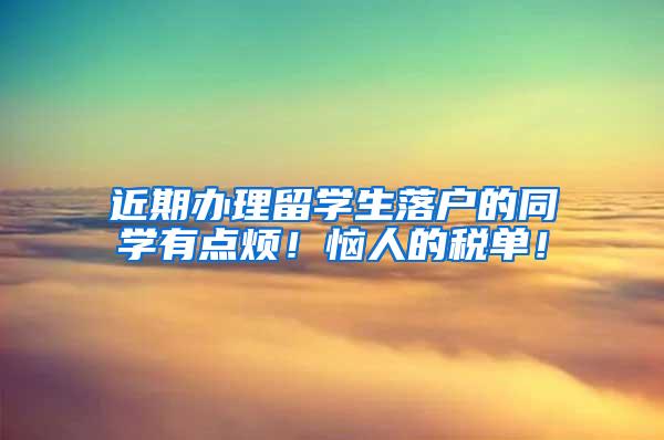 近期办理留学生落户的同学有点烦！恼人的税单！