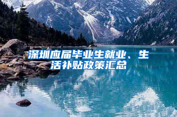 深圳应届毕业生就业、生活补贴政策汇总