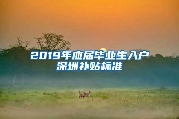 2019年应届毕业生入户深圳补贴标准