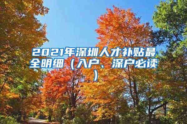 2021年深圳人才补贴最全明细（入户、深户必读）