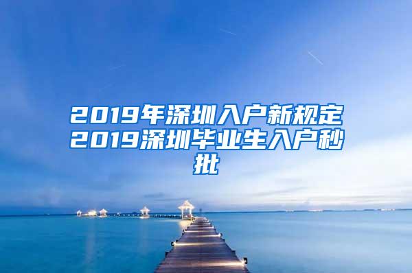 2019年深圳入户新规定2019深圳毕业生入户秒批