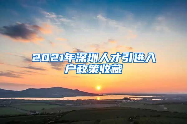 2021年深圳人才引进入户政策收藏