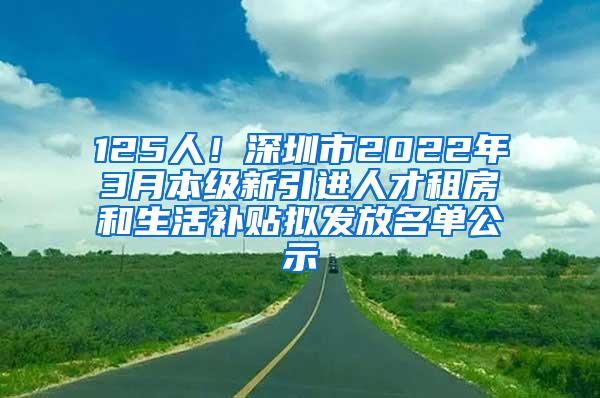 125人！深圳市2022年3月本级新引进人才租房和生活补贴拟发放名单公示