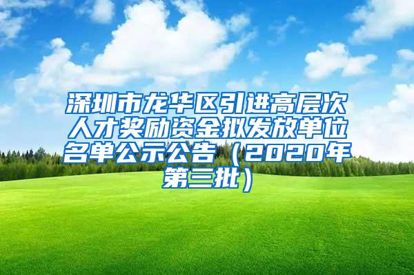 深圳市龙华区引进高层次人才奖励资金拟发放单位名单公示公告（2020年第三批）