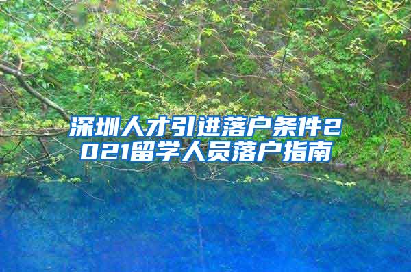 深圳人才引进落户条件2021留学人员落户指南