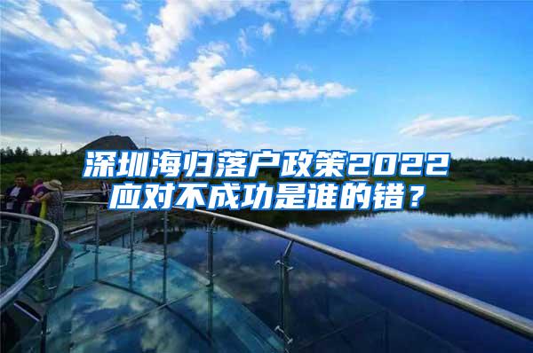 深圳海归落户政策2022应对不成功是谁的错？