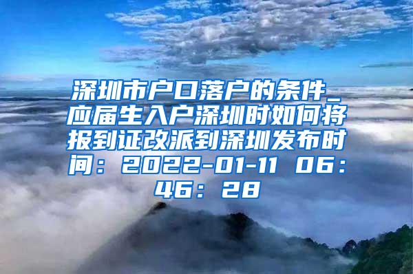 深圳市户口落户的条件_应届生入户深圳时如何将报到证改派到深圳发布时间：2022-01-11 06：46：28