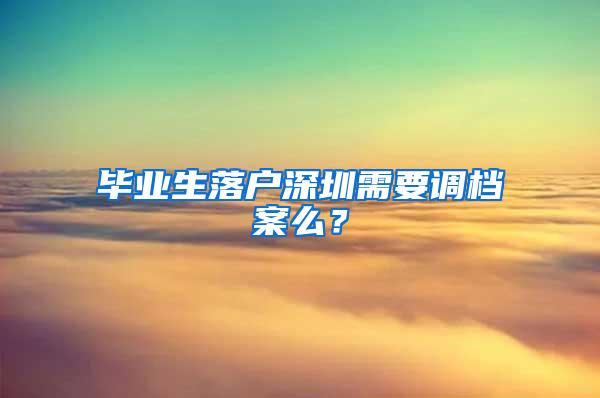 毕业生落户深圳需要调档案么？