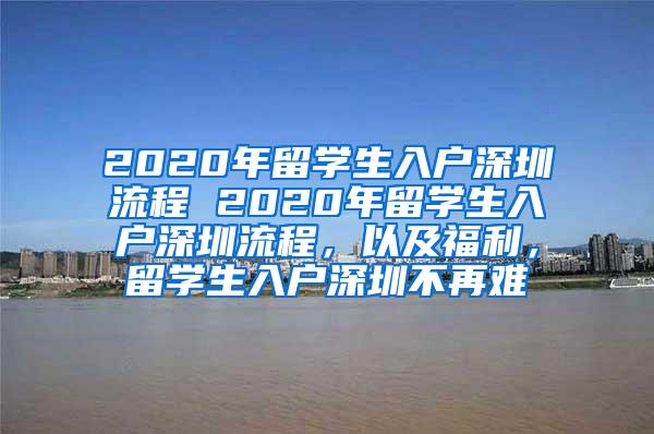 2020年留学生入户深圳流程 2020年留学生入户深圳流程，以及福利，留学生入户深圳不再难