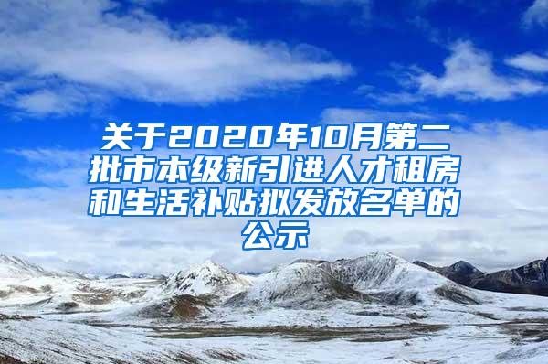 关于2020年10月第二批市本级新引进人才租房和生活补贴拟发放名单的公示