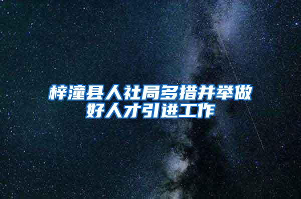 梓潼县人社局多措并举做好人才引进工作