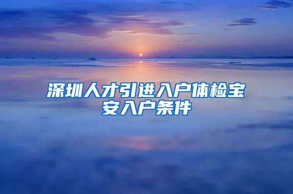 深圳人才引进入户体检宝安入户条件