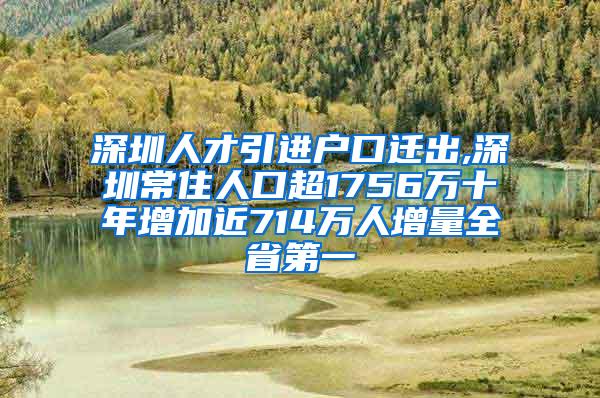 深圳人才引进户口迁出,深圳常住人口超1756万十年增加近714万人增量全省第一