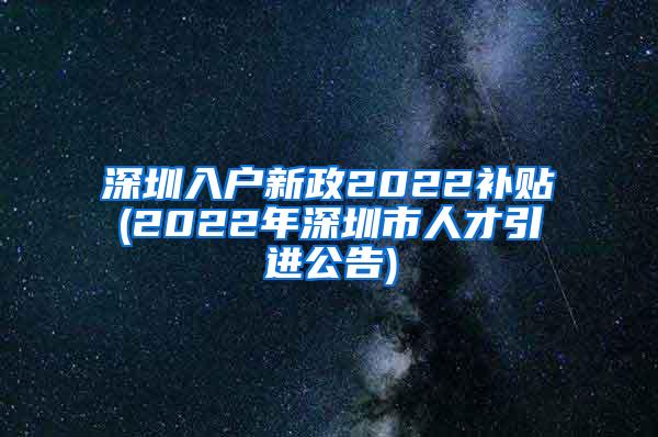 深圳入户新政2022补贴(2022年深圳市人才引进公告)