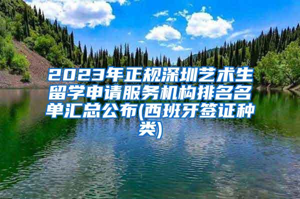 2023年正规深圳艺术生留学申请服务机构排名名单汇总公布(西班牙签证种类)