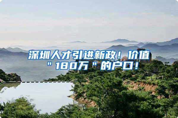 深圳人才引进新政！价值＂180万＂的户口！