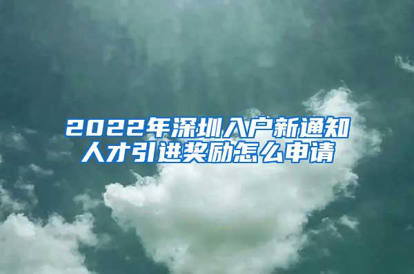 2022年深圳入户新通知人才引进奖励怎么申请