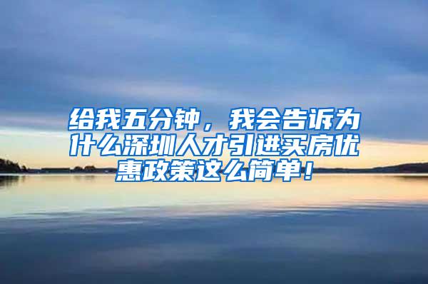 给我五分钟，我会告诉为什么深圳人才引进买房优惠政策这么简单！