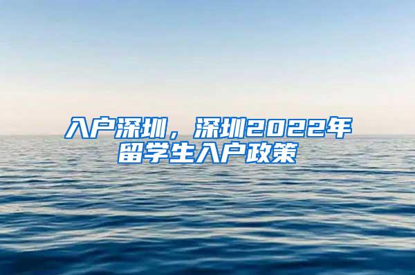 入户深圳，深圳2022年留学生入户政策