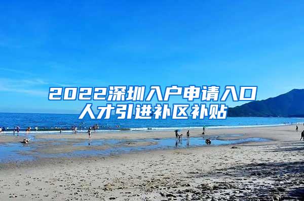 2022深圳入户申请入口人才引进补区补贴