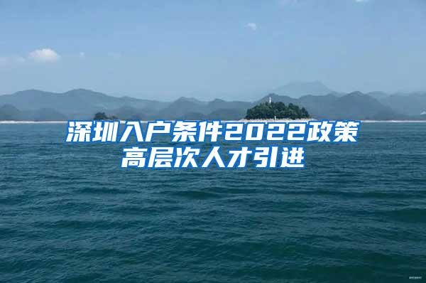 深圳入户条件2022政策高层次人才引进