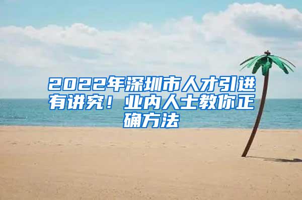 2022年深圳市人才引进有讲究！业内人士教你正确方法