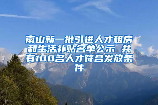 南山新一批引进人才租房和生活补贴名单公示 共有100名人才符合发放条件