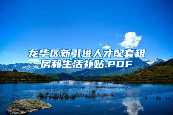 龙华区新引进人才配套租房和生活补贴.PDF