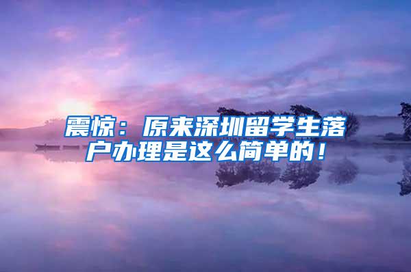 震惊：原来深圳留学生落户办理是这么简单的！