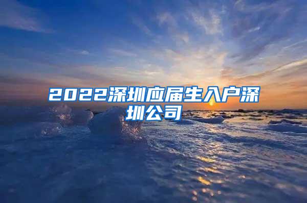 2022深圳应届生入户深圳公司