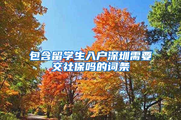 包含留学生入户深圳需要交社保吗的词条