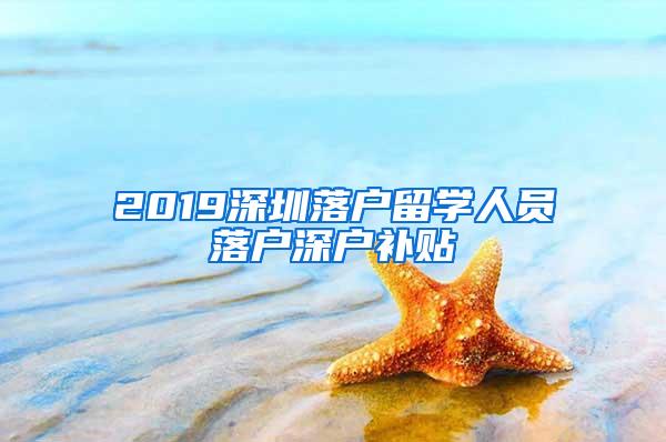 2019深圳落户留学人员落户深户补贴